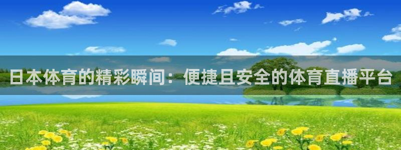 日本体育的精彩瞬间：便捷且安全的体育直播平台